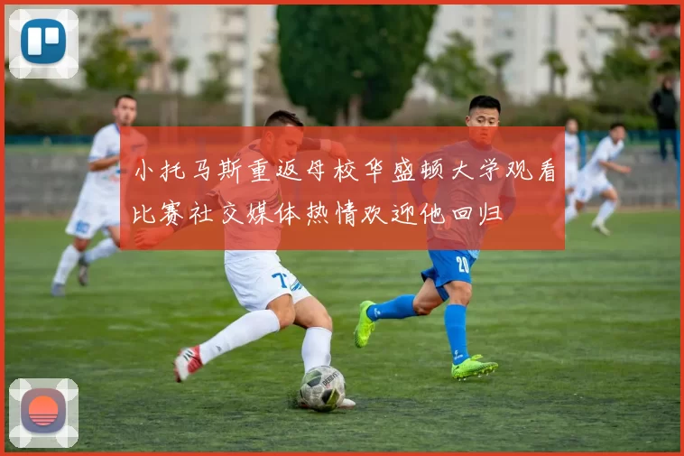 小托马斯重返母校华盛顿大学观看比赛社交媒体热情欢迎他回归