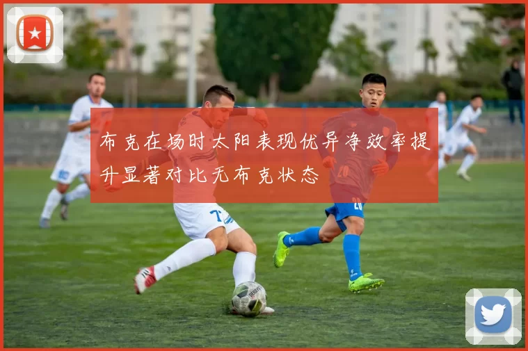 布克在场时太阳表现优异净效率提升显著对比无布克状态