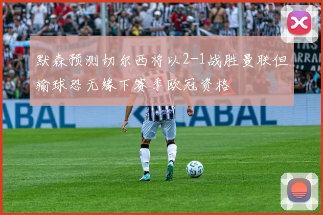 默森预测切尔西将以2-1战胜曼联但输球恐无缘下赛季欧冠资格