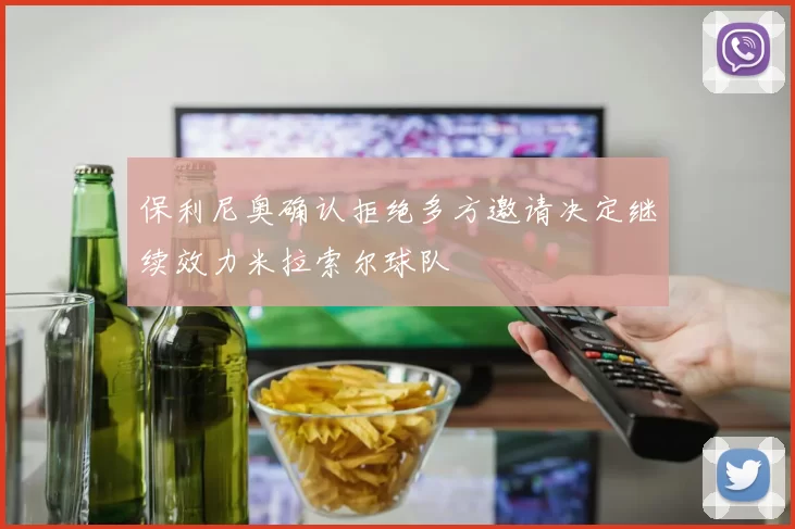 保利尼奥确认拒绝多方邀请决定继续效力米拉索尔球队
