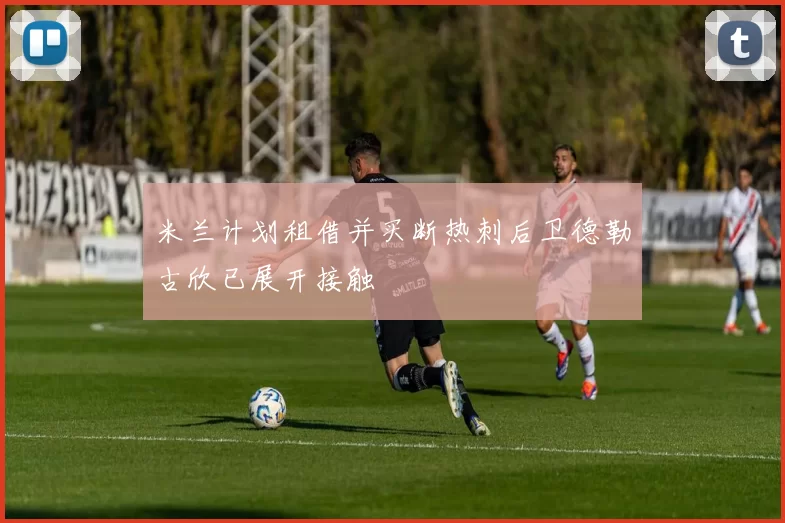 米兰计划租借并买断热刺后卫德勒古欣已展开接触