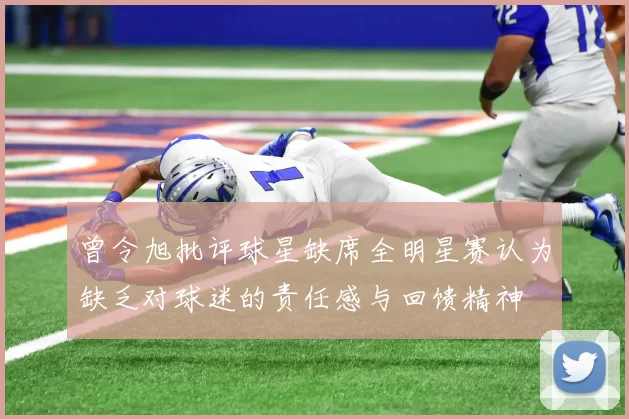 曾令旭批评球星缺席全明星赛认为缺乏对球迷的责任感与回馈精神